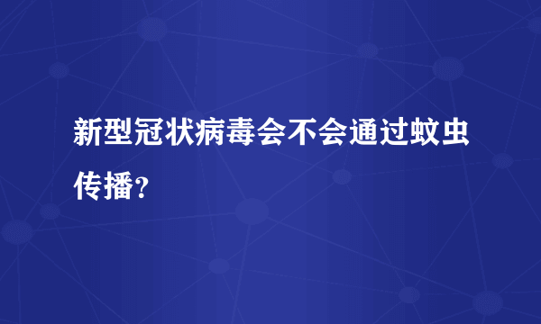 新型冠状病毒会不会通过蚊虫传播？