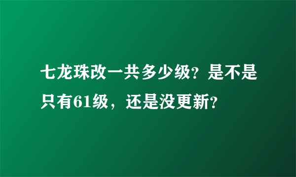 七龙珠改一共多少级？是不是只有61级，还是没更新？