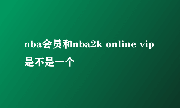 nba会员和nba2k online vip是不是一个