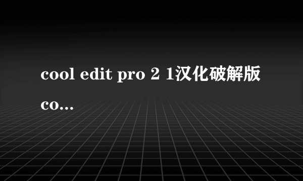 cool edit pro 2 1汉化破解版 cooledit破解版安装