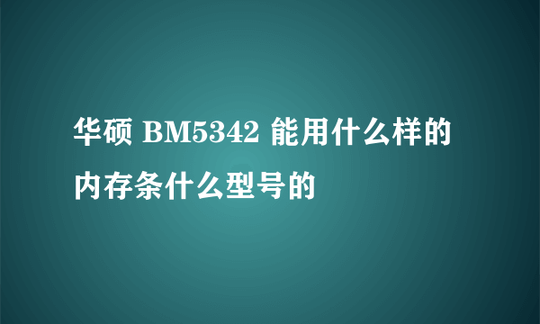 华硕 BM5342 能用什么样的内存条什么型号的