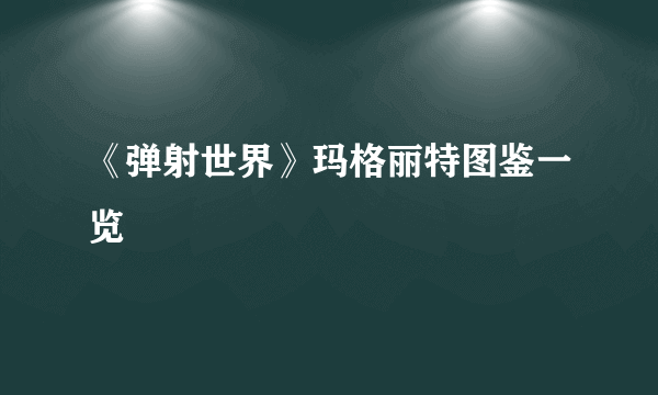 《弹射世界》玛格丽特图鉴一览