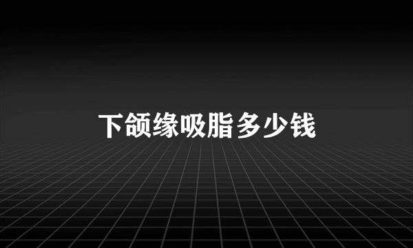 下颌缘吸脂多少钱