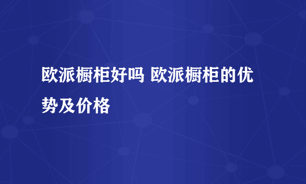 欧派橱柜好吗 欧派橱柜的优势及价格