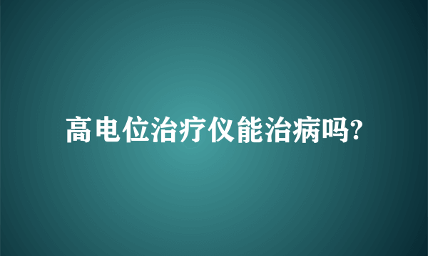 高电位治疗仪能治病吗?