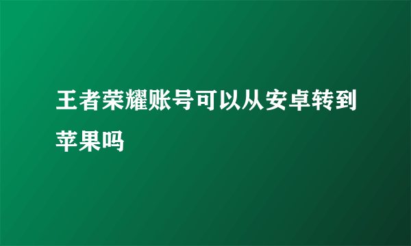 王者荣耀账号可以从安卓转到苹果吗