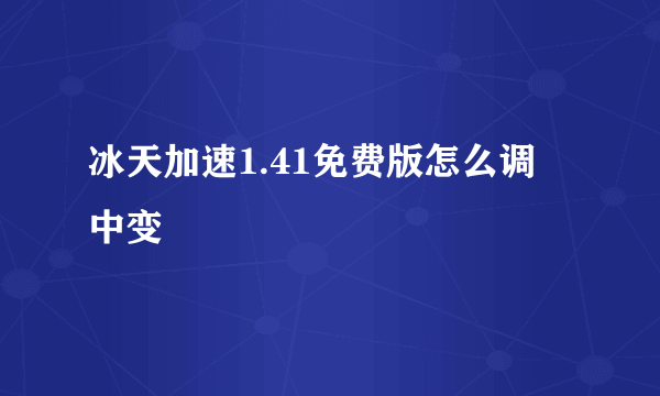 冰天加速1.41免费版怎么调 中变