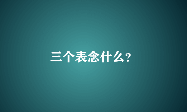 三个表念什么？