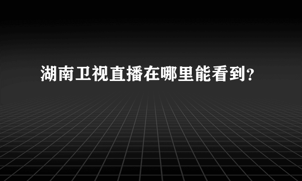 湖南卫视直播在哪里能看到？