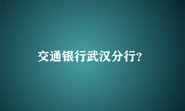 交通银行武汉分行？