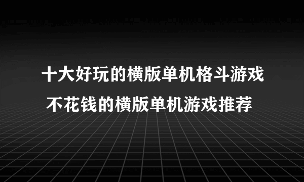 十大好玩的横版单机格斗游戏 不花钱的横版单机游戏推荐