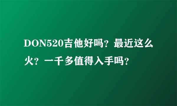 DON520吉他好吗？最近这么火？一千多值得入手吗？