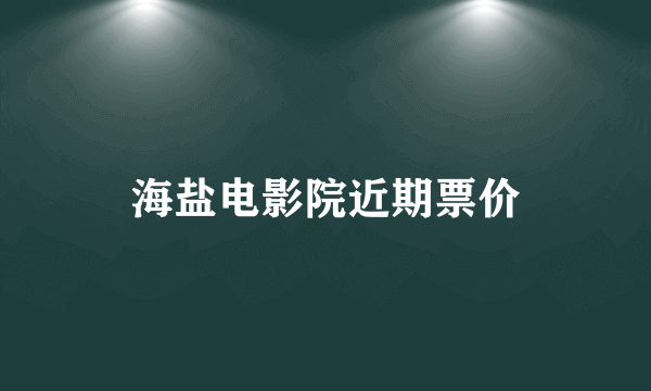 海盐电影院近期票价