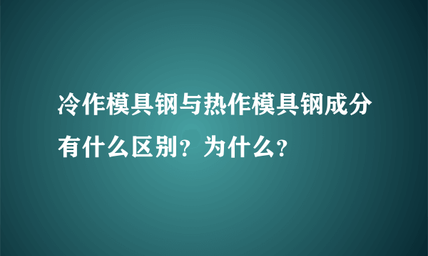 冷作模具钢与热作模具钢成分有什么区别？为什么？