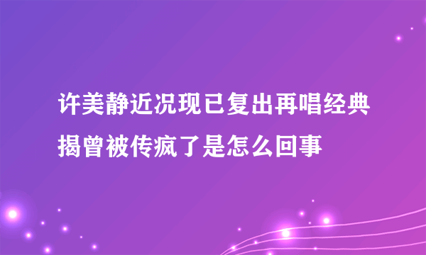 许美静近况现已复出再唱经典揭曾被传疯了是怎么回事