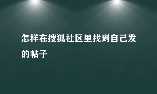 怎样在搜狐社区里找到自己发的帖子