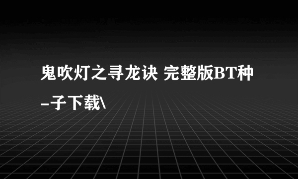 鬼吹灯之寻龙诀 完整版BT种-子下载\