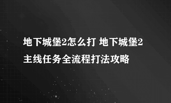 地下城堡2怎么打 地下城堡2主线任务全流程打法攻略