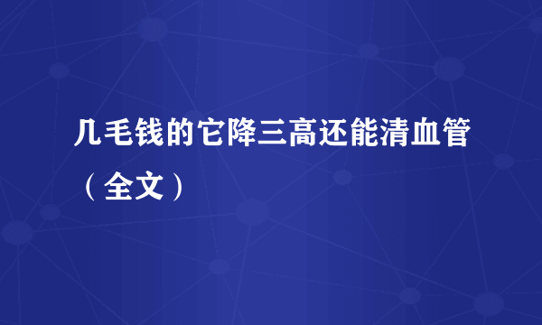 几毛钱的它降三高还能清血管（全文）