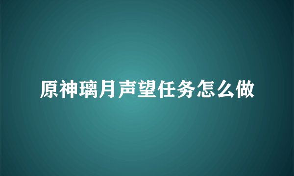 原神璃月声望任务怎么做