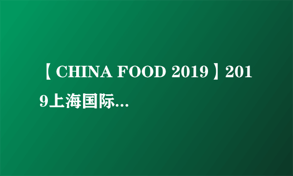 【CHINA FOOD 2019】2019上海国际餐饮美食加盟展