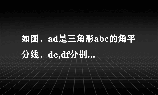 如图，ad是三角形abc的角平分线，de,df分别是三角形abd和三角形acd的高。求证ad垂直平