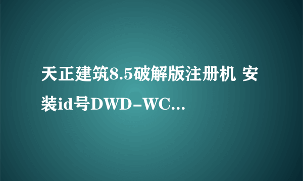 天正建筑8.5破解版注册机 安装id号DWD-WCAV22929738：注册码是多少啊