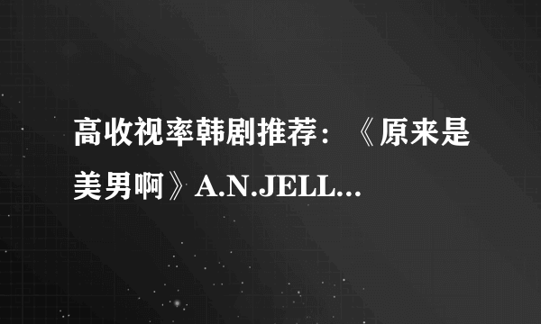 高收视率韩剧推荐：《原来是美男啊》A.N.JELL原来是三男一女的团体组合啊