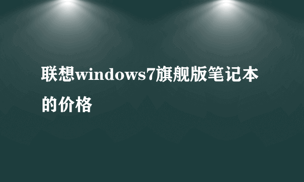 联想windows7旗舰版笔记本的价格