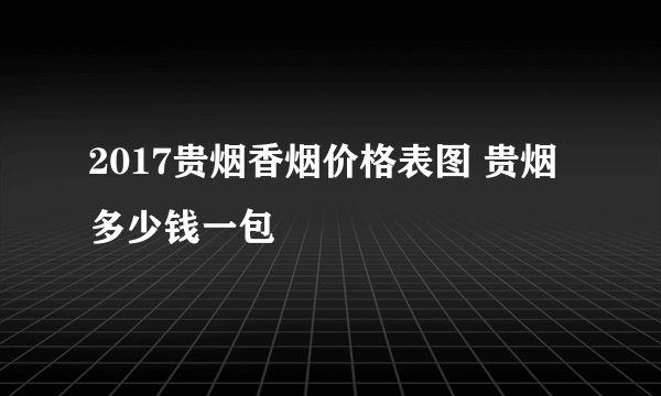 2017贵烟香烟价格表图 贵烟多少钱一包