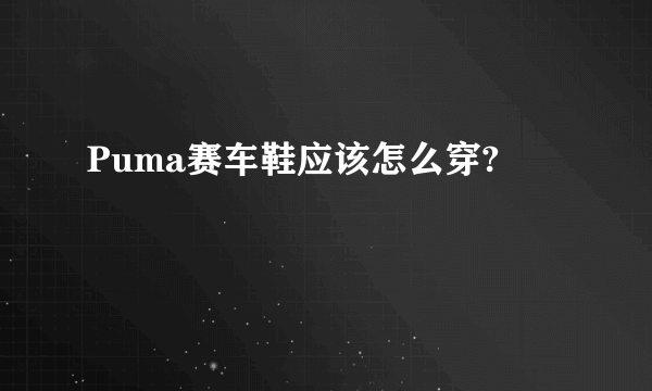 Puma赛车鞋应该怎么穿?