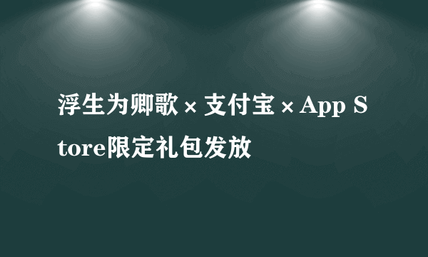 浮生为卿歌×支付宝×App Store限定礼包发放