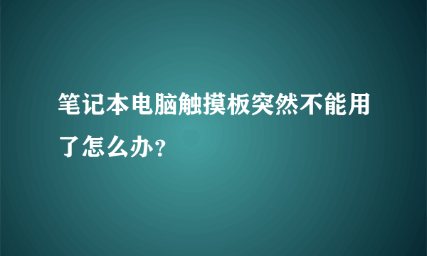 笔记本电脑触摸板突然不能用了怎么办？