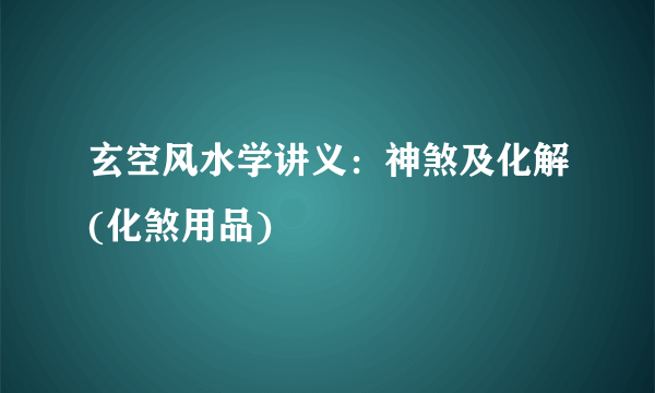 玄空风水学讲义：神煞及化解(化煞用品)