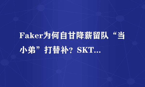 Faker为何自甘降薪留队“当小弟”打替补？SKT却在物色另外一名中单，李哥他不香吗？