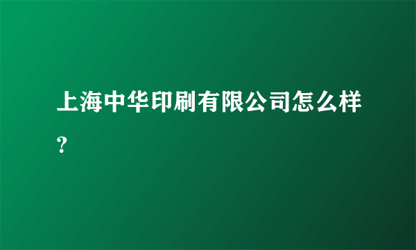 上海中华印刷有限公司怎么样？