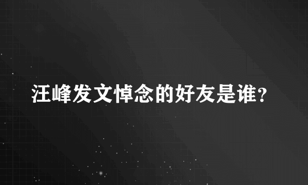 汪峰发文悼念的好友是谁？