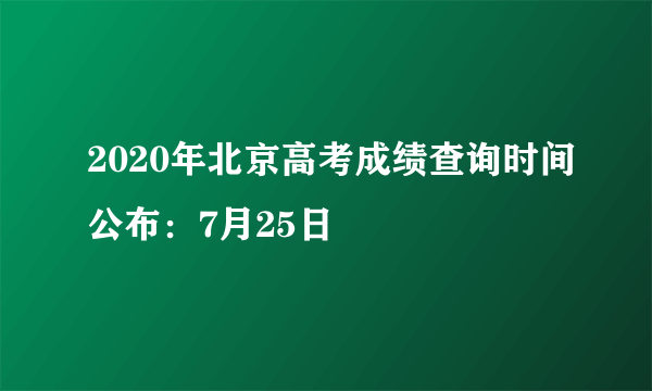 2020年北京高考成绩查询时间公布：7月25日