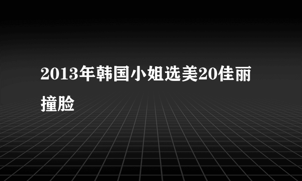 2013年韩国小姐选美20佳丽撞脸