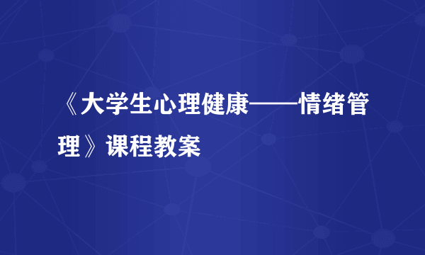 《大学生心理健康——情绪管理》课程教案