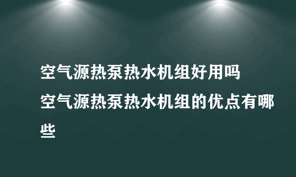 空气源热泵热水机组好用吗 空气源热泵热水机组的优点有哪些