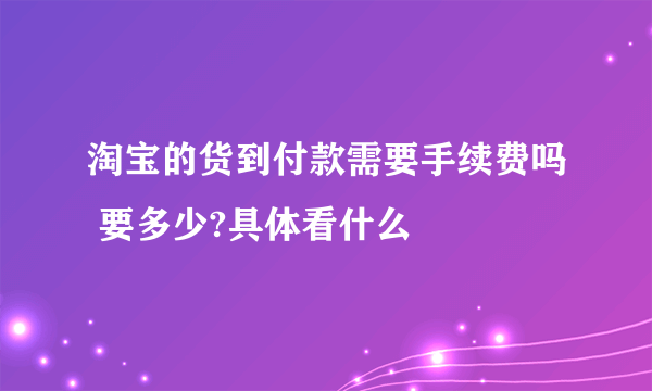 淘宝的货到付款需要手续费吗 要多少?具体看什么