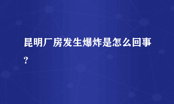 昆明厂房发生爆炸是怎么回事？