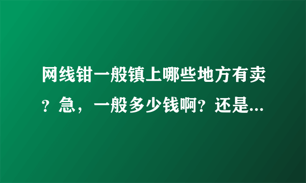 网线钳一般镇上哪些地方有卖？急，一般多少钱啊？还是一定要从网上下单