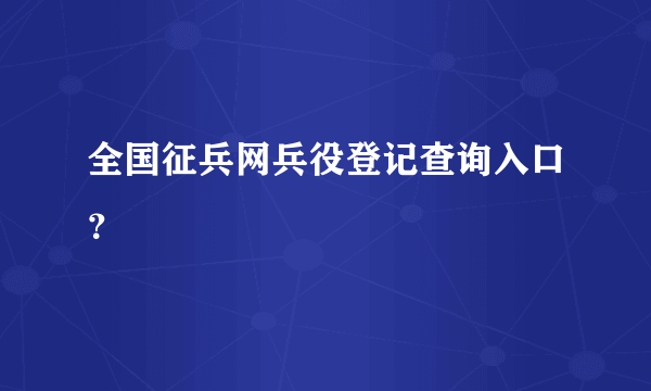 全国征兵网兵役登记查询入口？