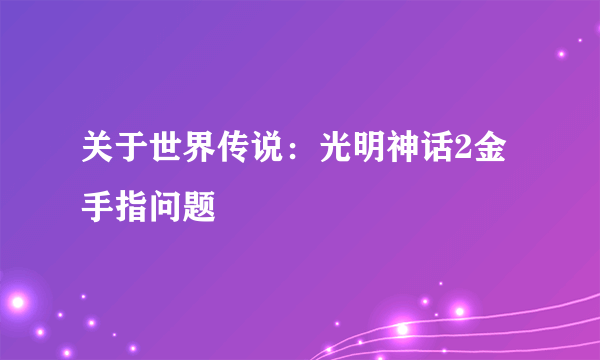 关于世界传说：光明神话2金手指问题