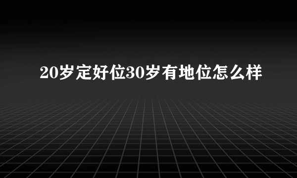 20岁定好位30岁有地位怎么样