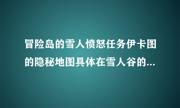 冒险岛的雪人愤怒任务伊卡图的隐秘地图具体在雪人谷的哪个位置进如？