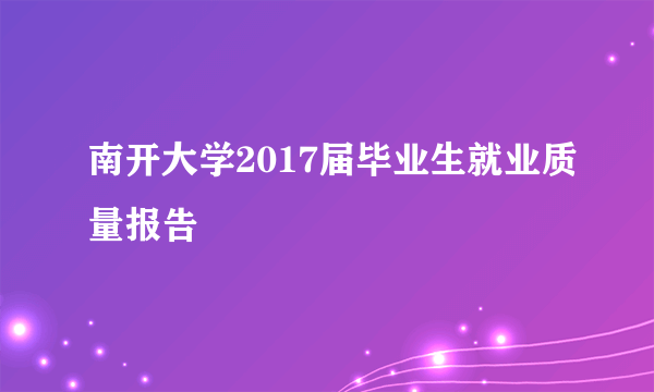 南开大学2017届毕业生就业质量报告