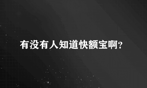 有没有人知道快额宝啊？